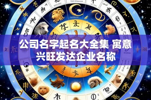 公司名字起名大全集 寓意兴旺发达企业名称