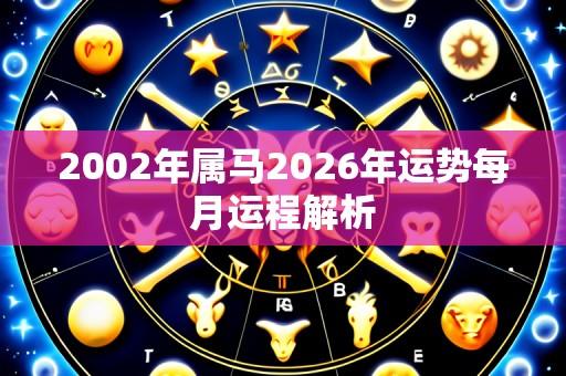 2002年属马2026年运势每月运程解析