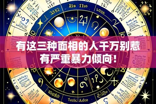 有这三种面相的人千万别惹有严重暴力倾向!