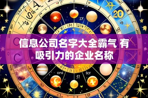 信息公司名字大全霸气 有吸引力的企业名称
