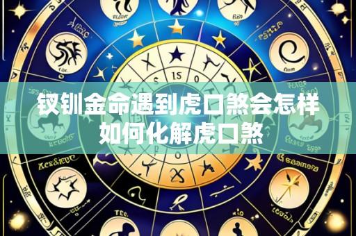 钗钏金命遇到虎口煞会怎样 如何化解虎口煞