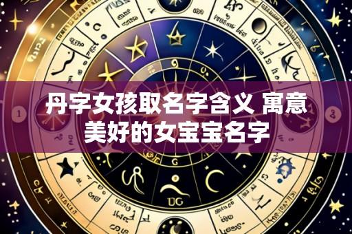 丹字女孩取名字含义 寓意美好的女宝宝名字