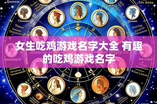 女生吃鸡游戏名字大全 有趣的吃鸡游戏名字