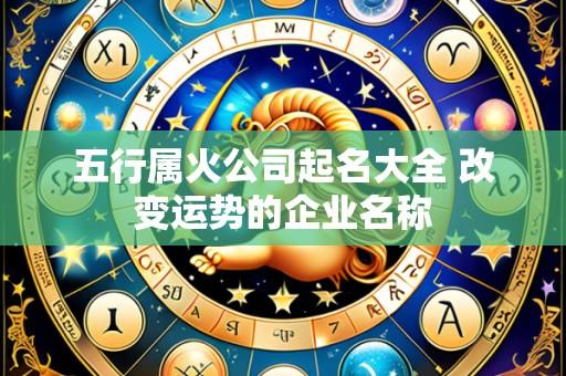 五行属火公司起名大全 改变运势的企业名称