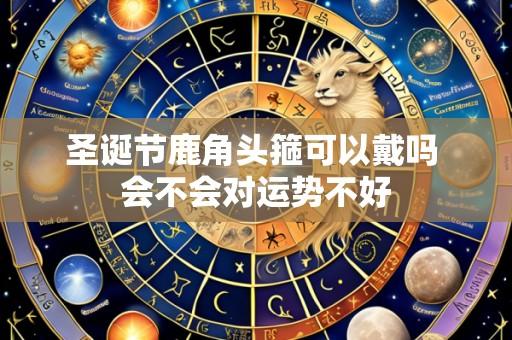 圣诞节鹿角头箍可以戴吗 会不会对运势不好
