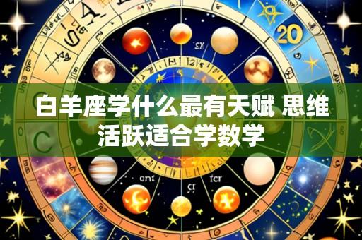 白羊座学什么最有天赋 思维活跃适合学数学