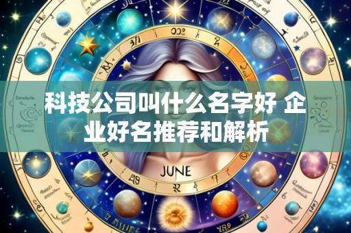 科技公司叫什么名字好 企业好名推荐和解析