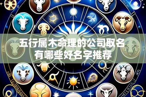 五行属木命理的公司取名 有哪些好名字推荐