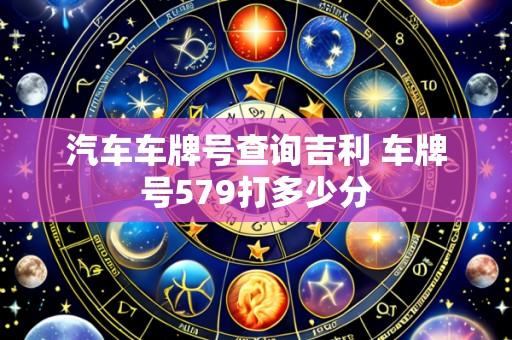 汽车车牌号查询吉利 车牌号579打多少分