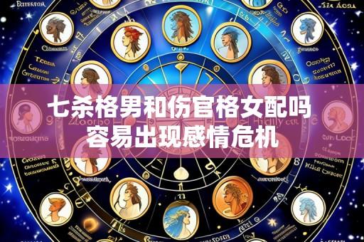 七杀格男和伤官格女配吗 容易出现感情危机