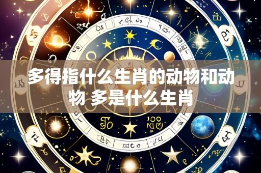多得指什么生肖的动物和动物 多是什么生肖