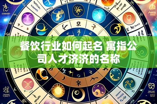 餐饮行业如何起名 寓指公司人才济济的名称