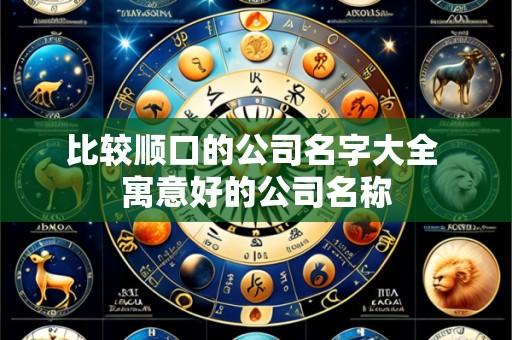 比较顺口的公司名字大全 寓意好的公司名称
