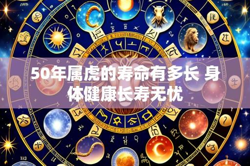 50年属虎的寿命有多长 身体健康长寿无忧