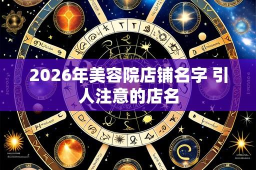2026年美容院店铺名字 引人注意的店名