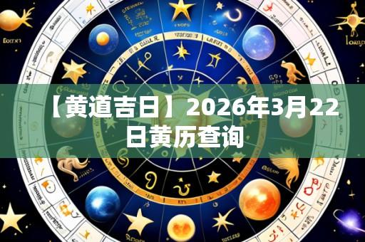 【黄道吉日】2026年3月22日黄历查询