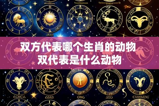 双方代表哪个生肖的动物 双代表是什么动物