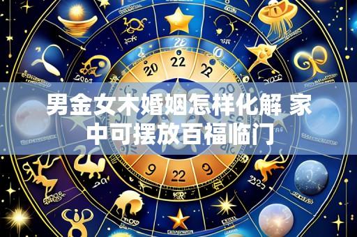 男金女木婚姻怎样化解 家中可摆放百福临门