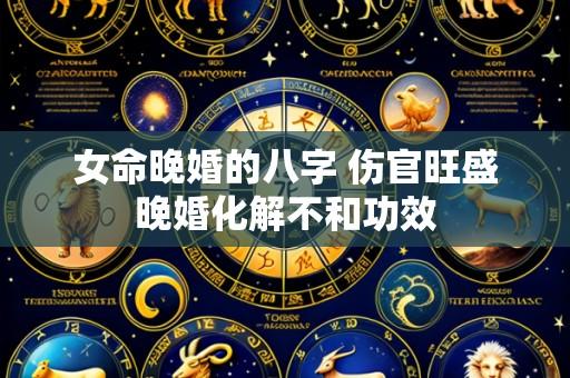女命晚婚的八字 伤官旺盛晚婚化解不和功效