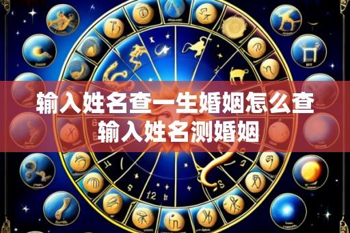 输入姓名查一生婚姻怎么查 输入姓名测婚姻