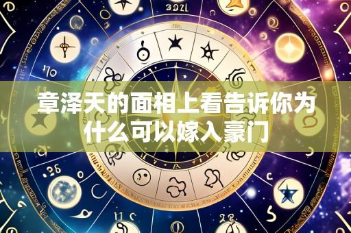 章泽天的面相上看告诉你为什么可以嫁入豪门