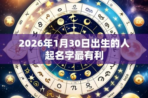 2026年1月30日出生的人起名字最有利