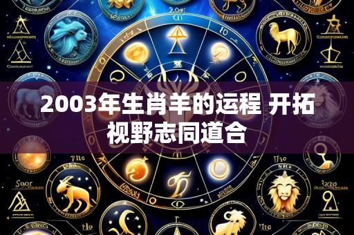 2003年生肖羊的运程 开拓视野志同道合