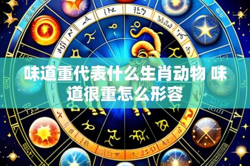 味道重代表什么生肖动物 味道很重怎么形容