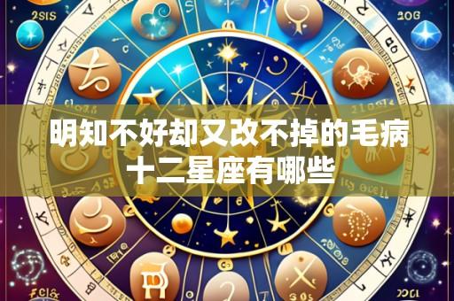 明知不好却又改不掉的毛病 十二星座有哪些