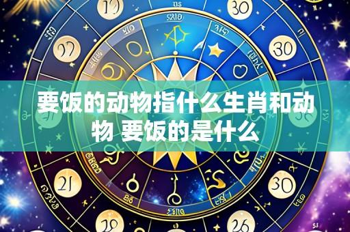 要饭的动物指什么生肖和动物 要饭的是什么