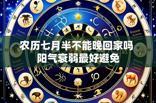 农历七月半不能晚回家吗 阳气衰弱最好避免