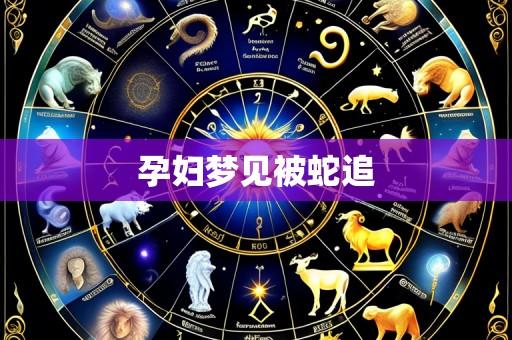 孕妇梦见被蛇追