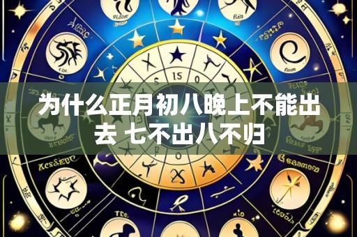 为什么正月初八晚上不能出去 七不出八不归