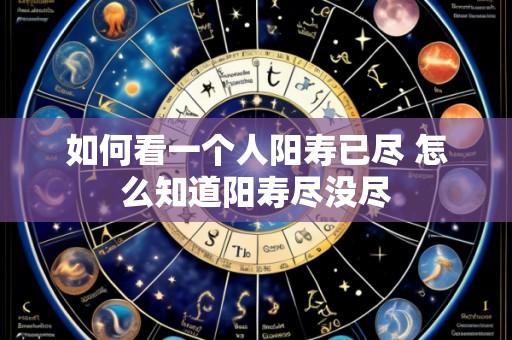 如何看一个人阳寿已尽 怎么知道阳寿尽没尽