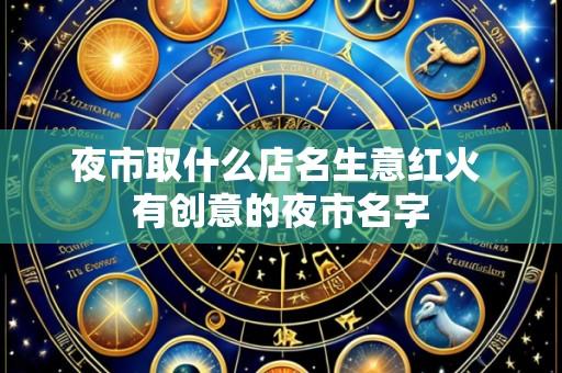 夜市取什么店名生意红火 有创意的夜市名字