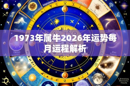 1973年属牛2026年运势每月运程解析