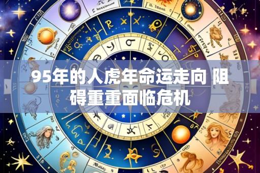 95年的人虎年命运走向 阻碍重重面临危机