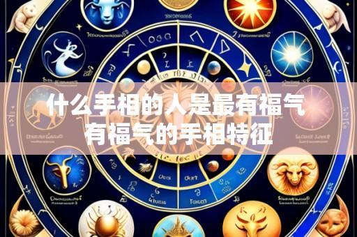 什么手相的人是最有福气 有福气的手相特征