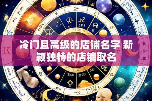 冷门且高级的店铺名字 新颖独特的店铺取名