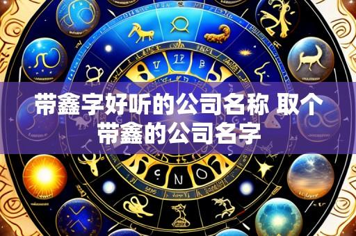 带鑫字好听的公司名称 取个带鑫的公司名字