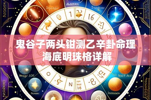 鬼谷子两头钳测乙辛卦命理 海底明珠格详解