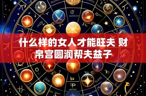 什么样的女人才能旺夫 财帛宫圆润帮夫益子
