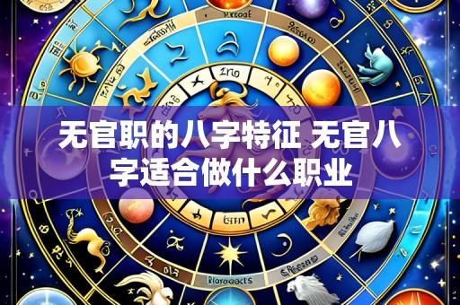 无官职的八字特征 无官八字适合做什么职业