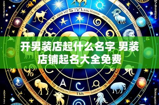 开男装店起什么名字 男装店铺起名大全免费