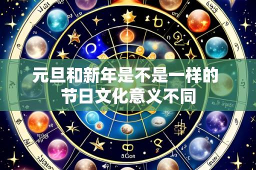 元旦和新年是不是一样的 节日文化意义不同