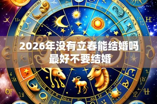 2026年没有立春能结婚吗 最好不要结婚