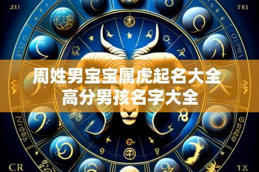 周姓男宝宝属虎起名大全 高分男孩名字大全