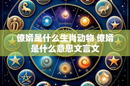 僚婿是什么生肖动物 僚婿是什么意思文言文