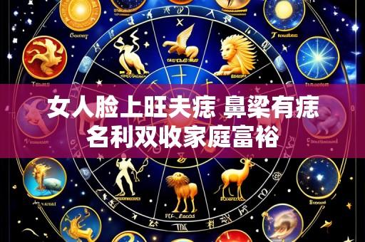 女人脸上旺夫痣 鼻梁有痣名利双收家庭富裕