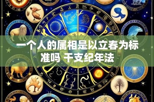 一个人的属相是以立春为标准吗 干支纪年法